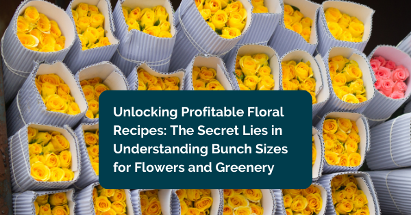 Bunch Size For Flowers and Greenery Will Help You Unlock Profit