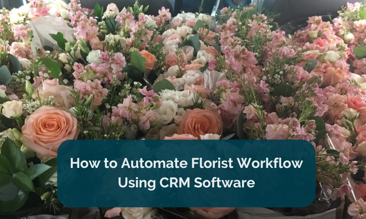 How to Automate Florist Workflow Using CRM Software